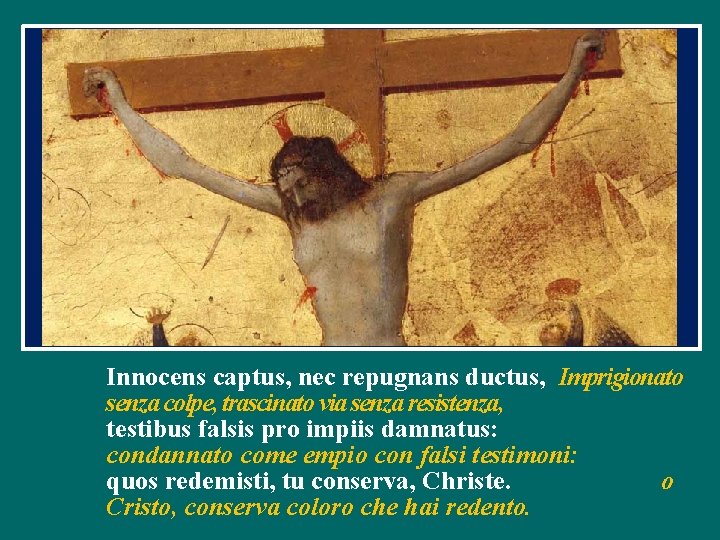 Innocens captus, nec repugnans ductus, Imprigionato senza colpe, trascinato via senza resistenza, testibus falsis Innocens captus, nec repugnans ductus, Imprigionato senza colpe, trascinato via senza resistenza, testibus falsis