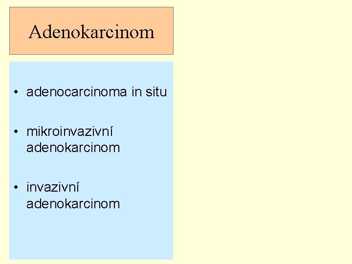 Adenokarcinom • adenocarcinoma in situ • mikroinvazivní adenokarcinom • invazivní adenokarcinom 