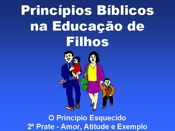 Princípios Bíblicos na Educação de Filhos O Principio Esquecido 2ª Prate - Amor, Atitude