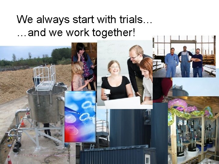 We always start with trials… …and we work together! 