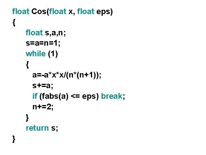 float Cos(float x, float eps) { float s, a, n; s=a=n=1; while (1) {