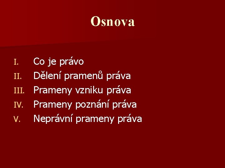 Osnova Co je právo II. Dělení pramenů práva III. Prameny vzniku práva IV. Prameny