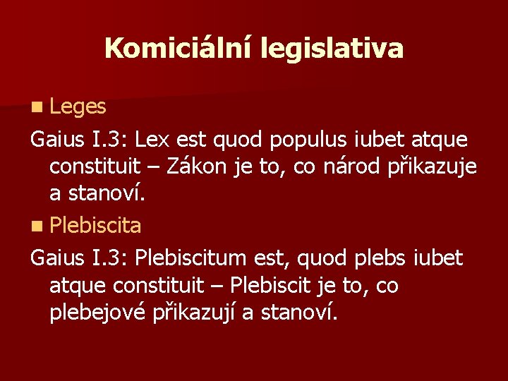 Komiciální legislativa n Leges Gaius I. 3: Lex est quod populus iubet atque constituit