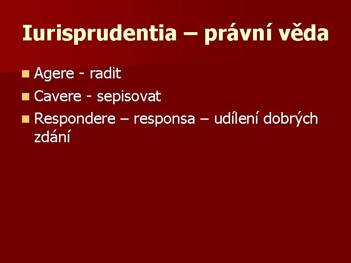 Iurisprudentia – právní věda n Agere - radit n Cavere - sepisovat n Respondere