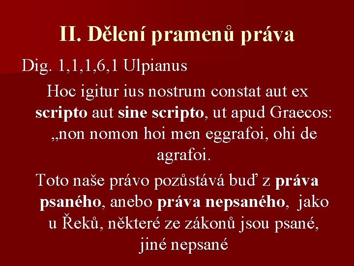II. Dělení pramenů práva Dig. 1, 1, 1, 6, 1 Ulpianus Hoc igitur ius