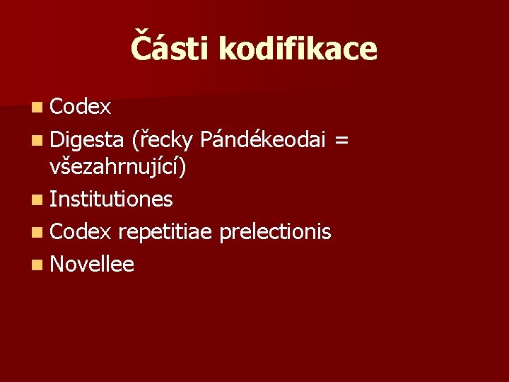 Části kodifikace n Codex n Digesta (řecky Pándékeodai = všezahrnující) n Institutiones n Codex