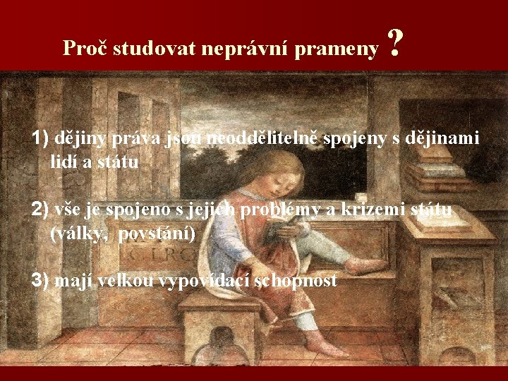 Proč studovat neprávní prameny ? 1) dějiny práva jsou neoddělitelně spojeny s dějinami lidí