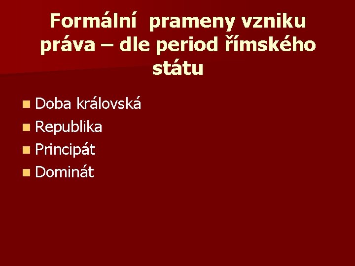 Formální prameny vzniku práva – dle period římského státu n Doba královská n Republika