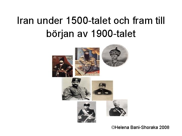 Iran under 1500 -talet och fram till början av 1900 -talet ©Helena Bani-Shoraka 2008