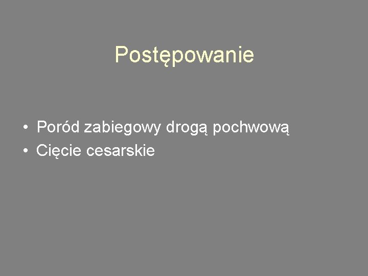 Postępowanie • Poród zabiegowy drogą pochwową • Cięcie cesarskie 