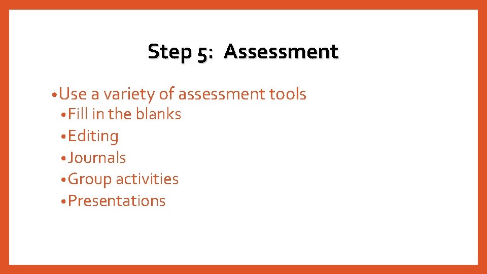 Step 5: Assessment • Use a variety of assessment tools • Fill in the Step 5: Assessment • Use a variety of assessment tools • Fill in the