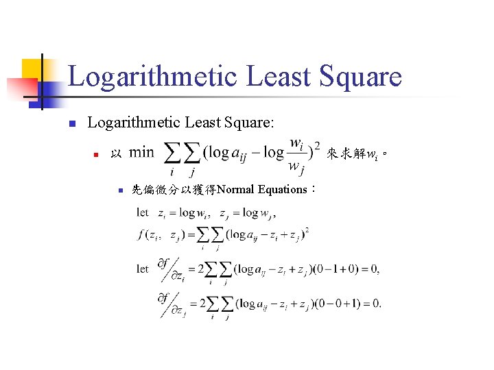 Logarithmetic Least Square n Logarithmetic Least Square: n 以 n 來求解wi。 先偏微分以獲得Normal Equations: Logarithmetic Least Square n Logarithmetic Least Square: n 以 n 來求解wi。 先偏微分以獲得Normal Equations: