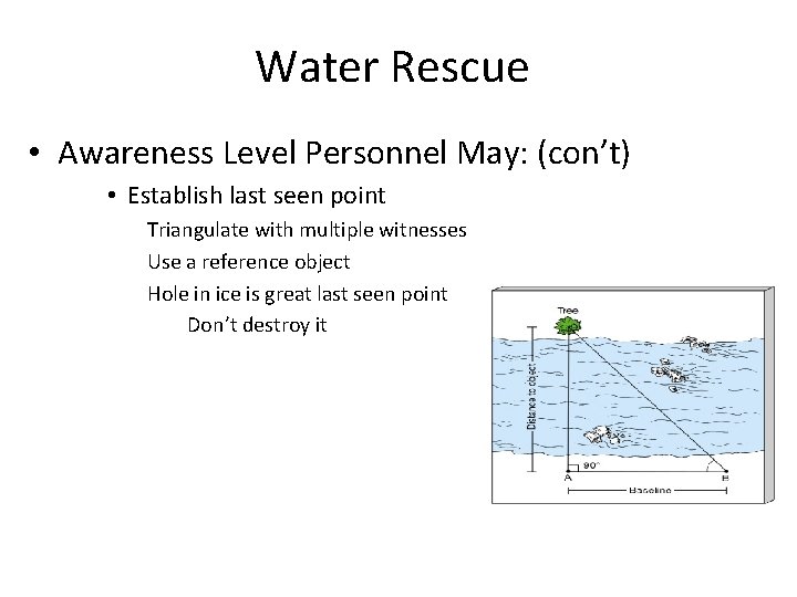 Water Rescue • Awareness Level Personnel May: (con’t) • Establish last seen point Triangulate