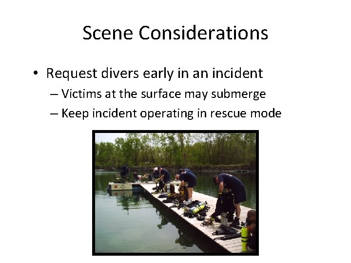 Scene Considerations • Request divers early in an incident – Victims at the surface