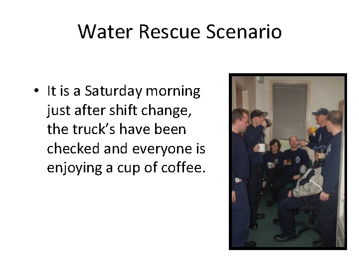 Water Rescue Scenario • It is a Saturday morning just after shift change, the
