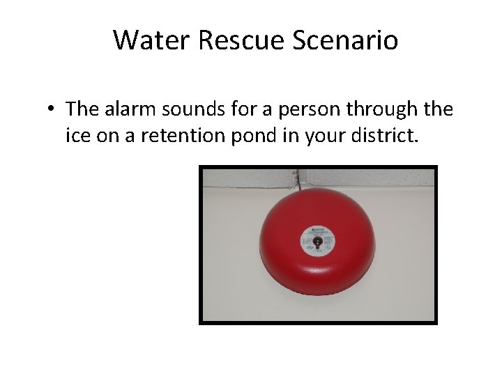 Water Rescue Scenario • The alarm sounds for a person through the ice on