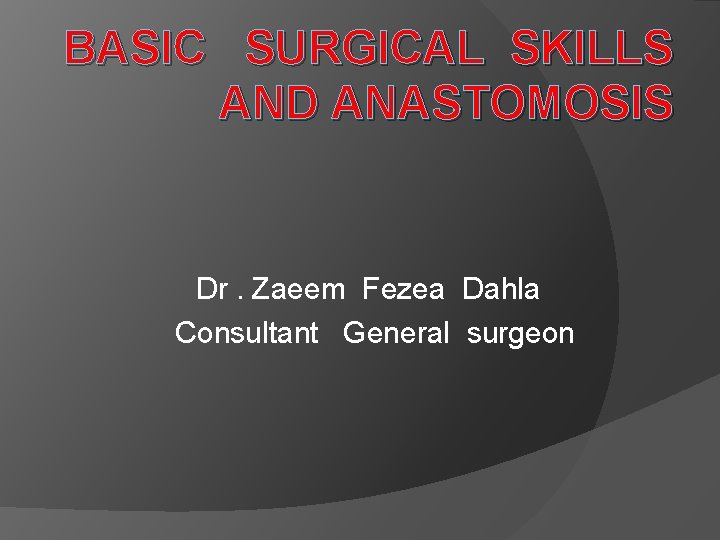 BASIC SURGICAL SKILLS AND ANASTOMOSIS Dr. Zaeem Fezea Dahla Consultant General surgeon 