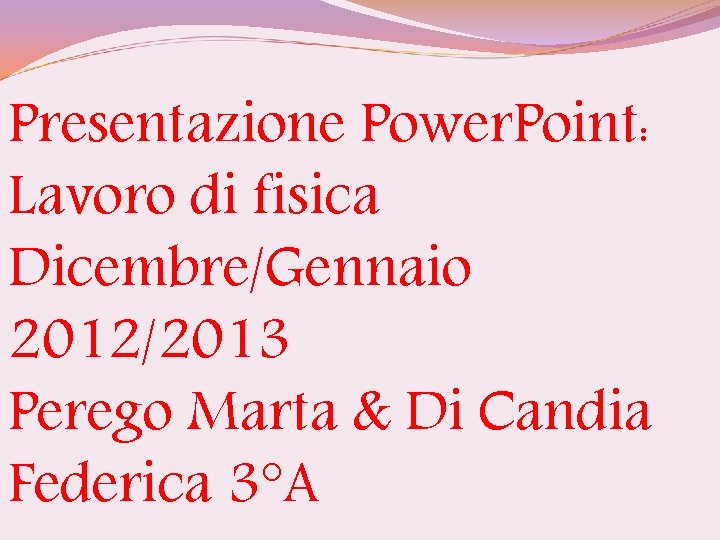 Presentazione Power. Point: Lavoro di fisica Dicembre/Gennaio 2012/2013 Perego Marta & Di Candia Federica