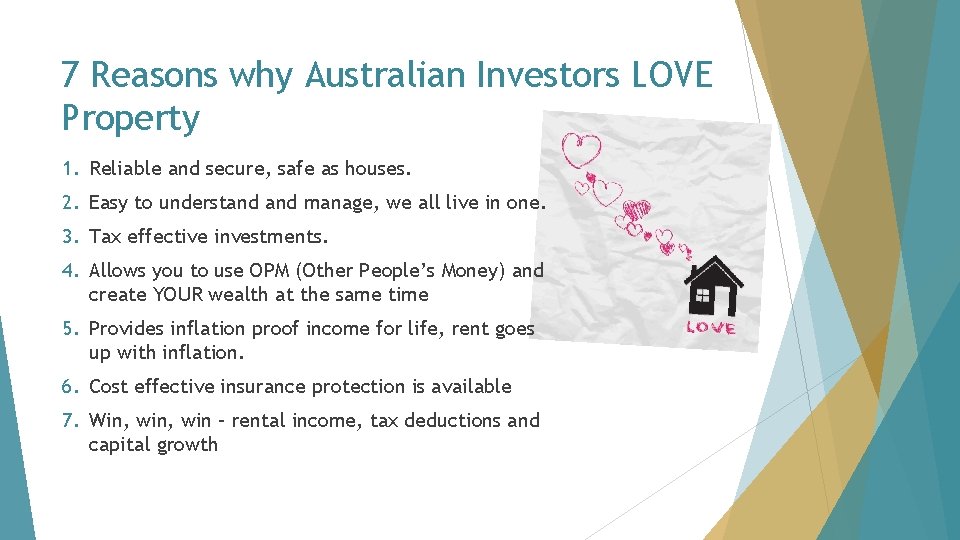 7 Reasons why Australian Investors LOVE Property 1. Reliable and secure, safe as houses. 7 Reasons why Australian Investors LOVE Property 1. Reliable and secure, safe as houses.