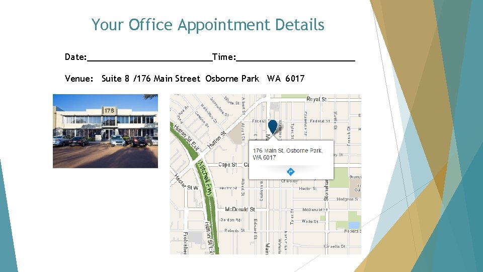 Your Office Appointment Details Date: Time: Venue: Suite 8 /176 Main Street Osborne Park Your Office Appointment Details Date: Time: Venue: Suite 8 /176 Main Street Osborne Park