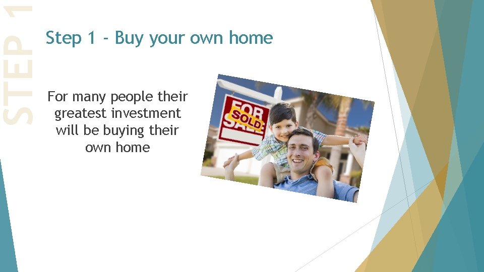 STEP Step 1 - Buy your own home For many people their greatest investment STEP Step 1 - Buy your own home For many people their greatest investment