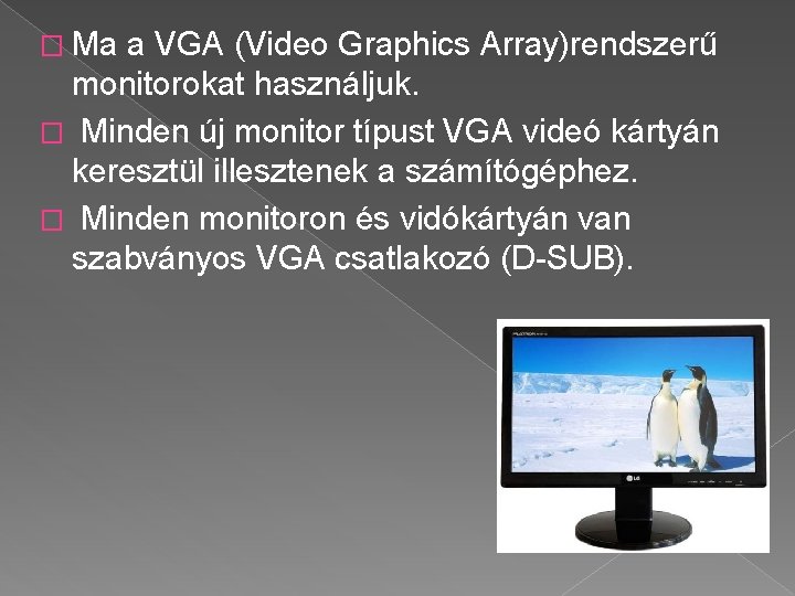 � Ma a VGA (Video Graphics Array)rendszerű monitorokat használjuk. � Minden új monitor típust