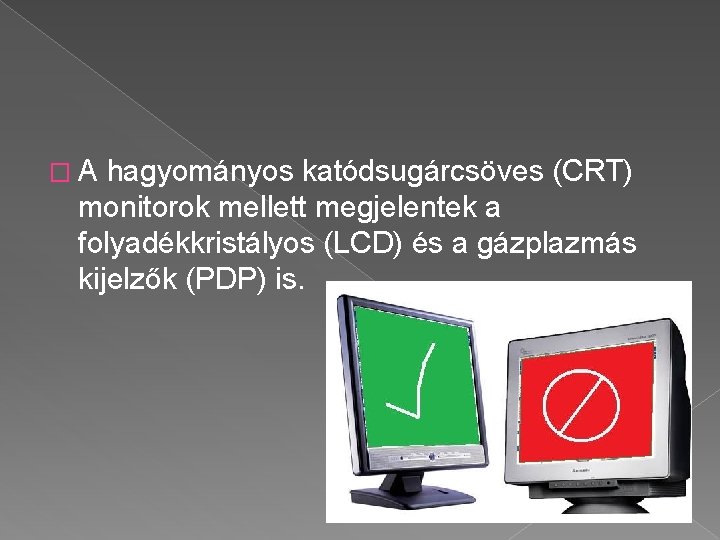 � A hagyományos katódsugárcsöves (CRT) monitorok mellett megjelentek a folyadékkristályos (LCD) és a gázplazmás