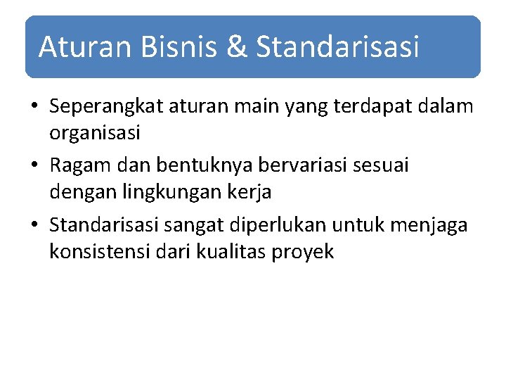 Aturan Bisnis & Standarisasi • Seperangkat aturan main yang terdapat dalam organisasi • Ragam