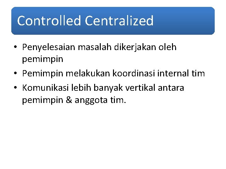 Controlled Centralized • Penyelesaian masalah dikerjakan oleh pemimpin • Pemimpin melakukan koordinasi internal tim