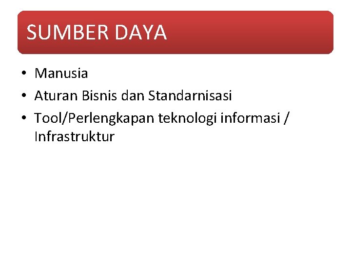 SUMBER DAYA • Manusia • Aturan Bisnis dan Standarnisasi • Tool/Perlengkapan teknologi informasi /