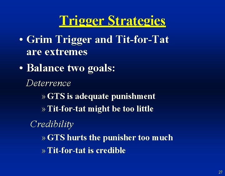 Trigger Strategies • Grim Trigger and Tit-for-Tat are extremes • Balance two goals: Deterrence