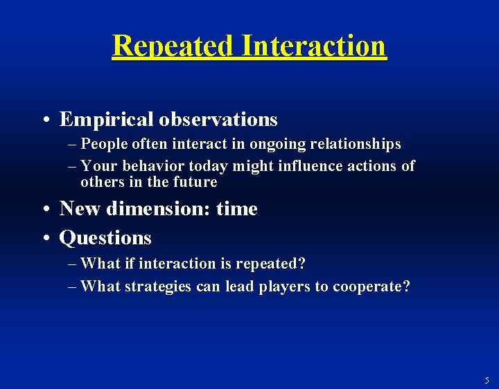 Repeated Interaction • Empirical observations – People often interact in ongoing relationships – Your