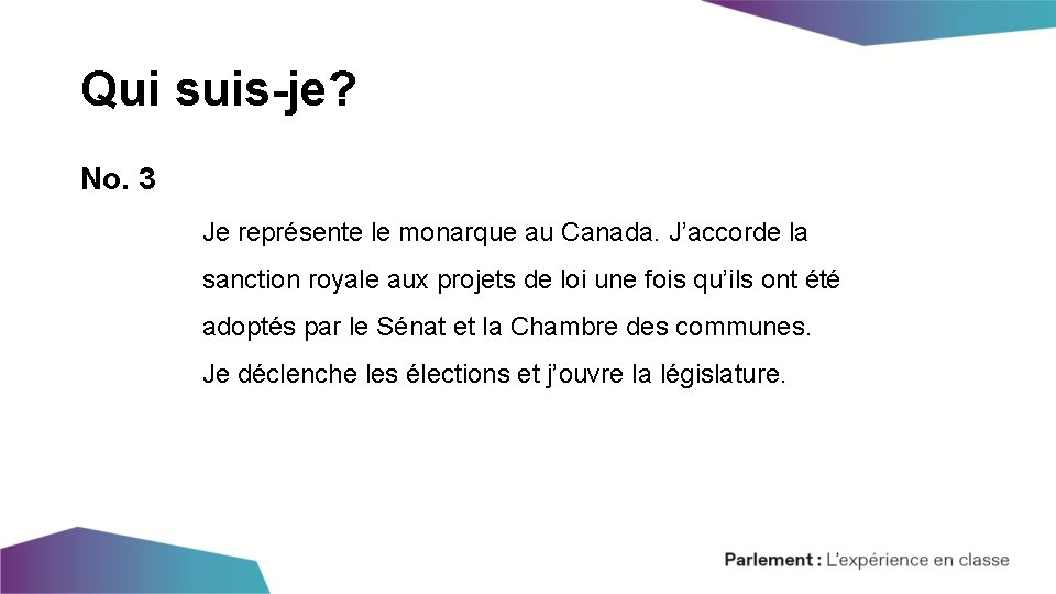 Qui suis-je? No. 3 Je représente le monarque au Canada. J’accorde la sanction royale