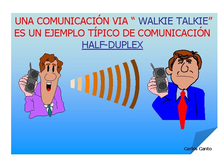 UNA COMUNICACIÓN VIA “ WALKIE TALKIE” ES UN EJEMPLO TÍPICO DE COMUNICACIÓN HALF-DUPLEX Carlos