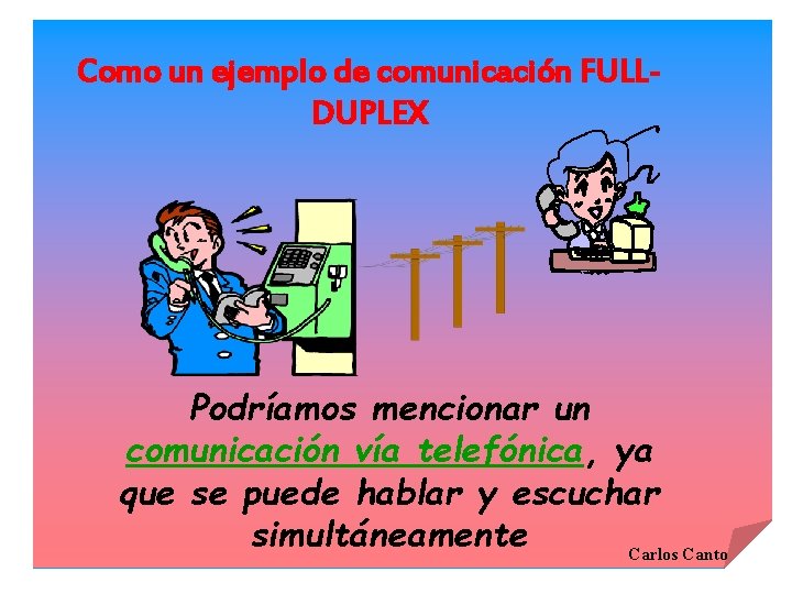 Como un ejemplo de comunicación FULLDUPLEX Podríamos mencionar un comunicación vía telefónica, ya que