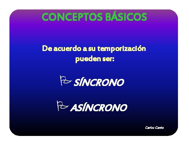 CONCEPTOS BÁSICOS De acuerdo a su temporización pueden ser: PSÍNCRONO PASÍNCRONO Carlos Canto 