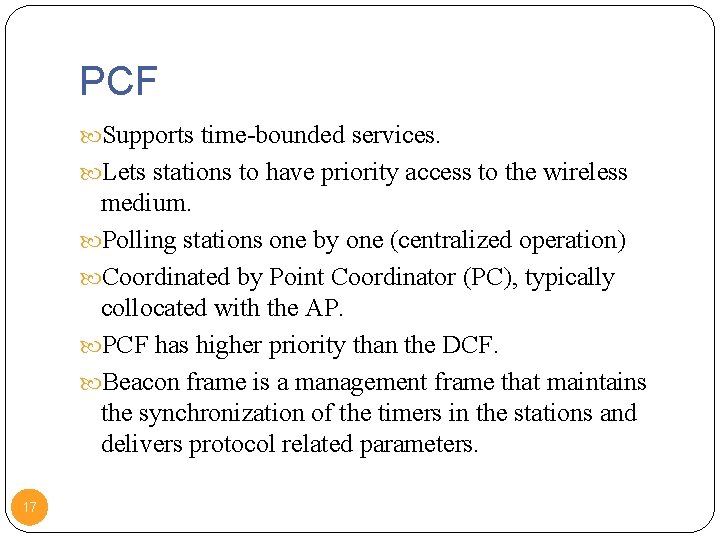 PCF Supports time-bounded services. Lets stations to have priority access to the wireless medium.