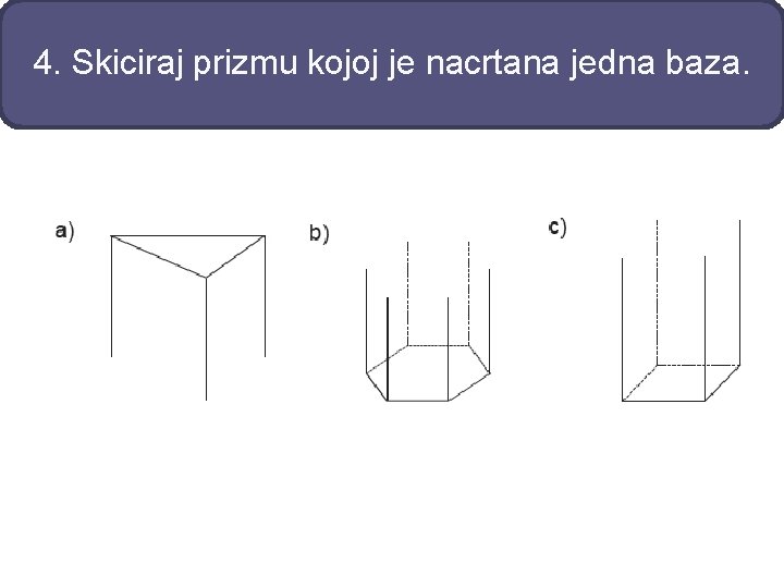 4. Skiciraj prizmu kojoj je nacrtana jedna baza. 