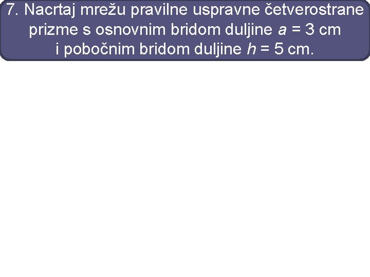 7. Nacrtaj mrežu pravilne uspravne četverostrane prizme s osnovnim bridom duljine a = 3