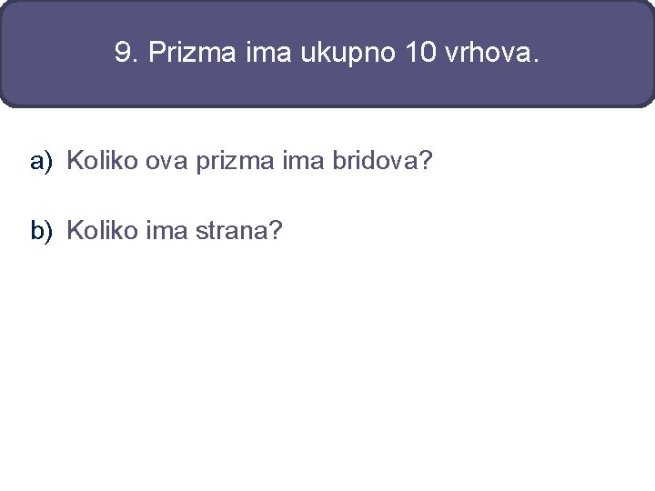 9. Prizma ima ukupno 10 vrhova. a) Koliko ova prizma ima bridova? b) Koliko