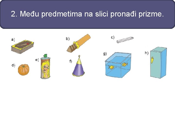 2. Među predmetima na slici pronađi prizme. 