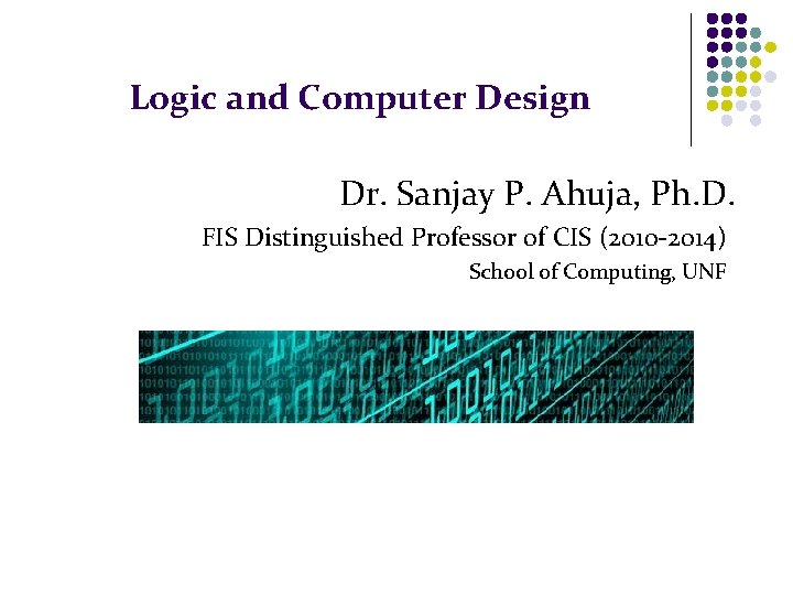 Logic and Computer Design Dr. Sanjay P. Ahuja, Ph. D. FIS Distinguished Professor of