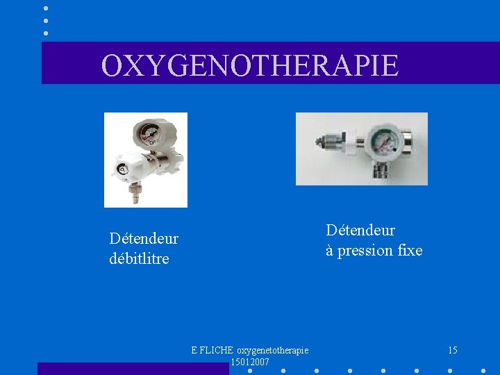 OXYGENOTHERAPIE Détendeur à pression fixe Détendeur débitlitre E FLICHE oxygenetotherapie 15012007 15 