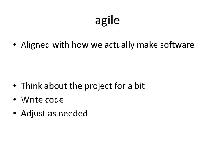 agile • Aligned with how we actually make software • Think about the project