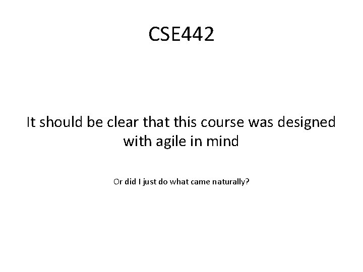 CSE 442 It should be clear that this course was designed with agile in