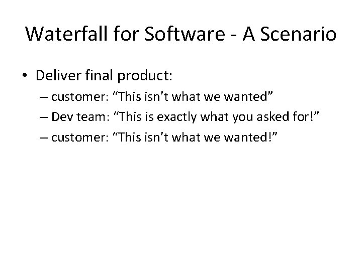 Waterfall for Software - A Scenario • Deliver final product: – customer: “This isn’t