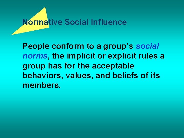 Normative Social Influence People conform to a group’s social norms, the implicit or explicit