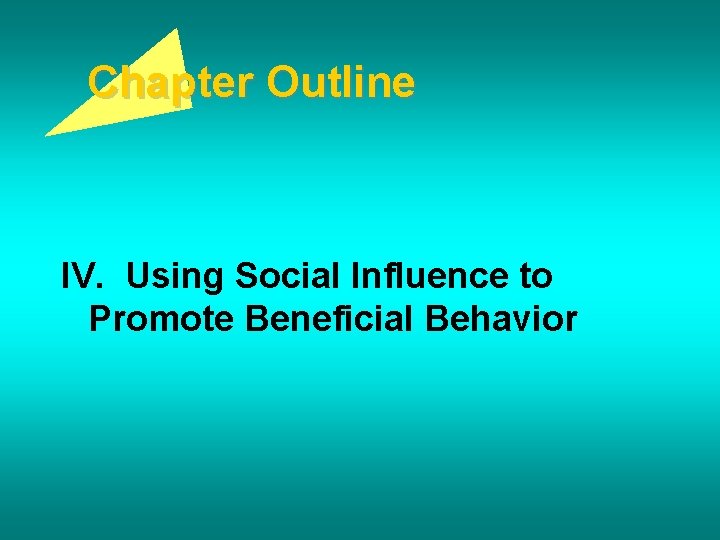Chapter Outline IV. Using Social Influence to Promote Beneficial Behavior 