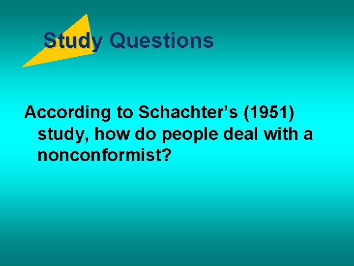 Study Questions According to Schachter’s (1951) study, how do people deal with a nonconformist?