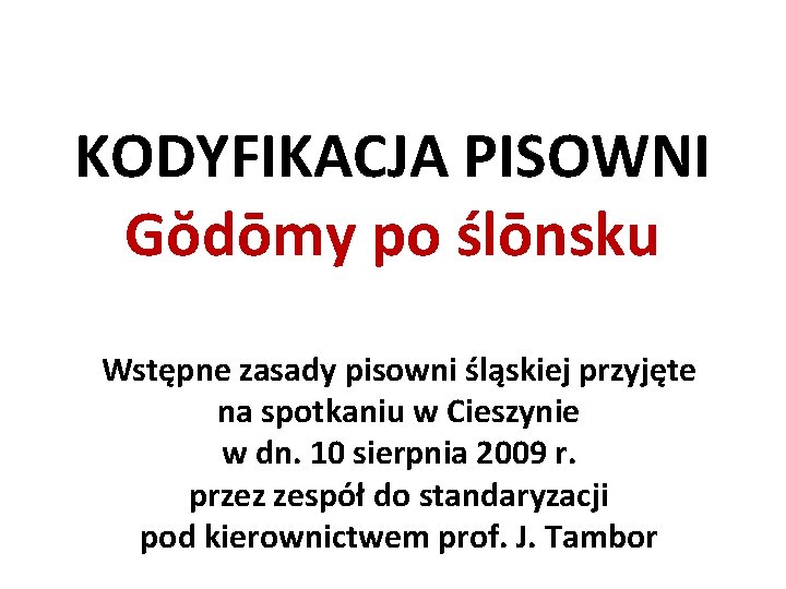 KODYFIKACJA PISOWNI Gŏdōmy po ślōnsku Wstępne zasady pisowni śląskiej przyjęte na spotkaniu w Cieszynie